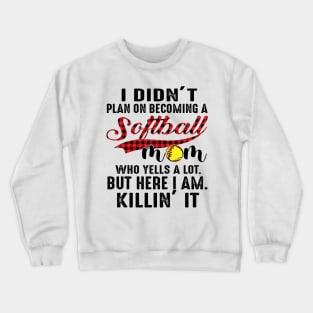 I Didn’t Plan On Becoming A Softball Mom Who Yells A Lot But Here I Am Killin’ It Crewneck Sweatshirt